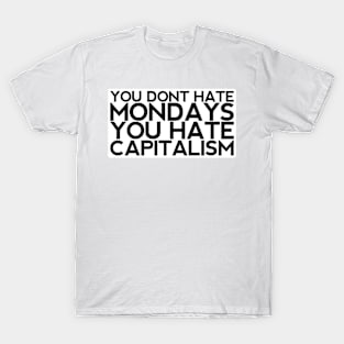 You Don't Hate Mondays You Hate Capitalism T-Shirt